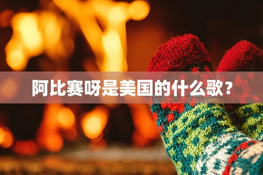 阿比赛呀是美国的什么歌？