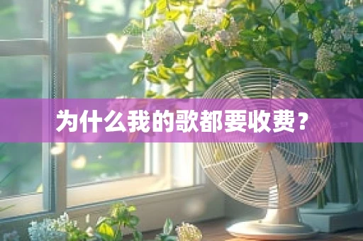 为什么我的歌都要收费？