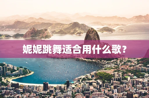 妮妮跳舞适合用什么歌？
