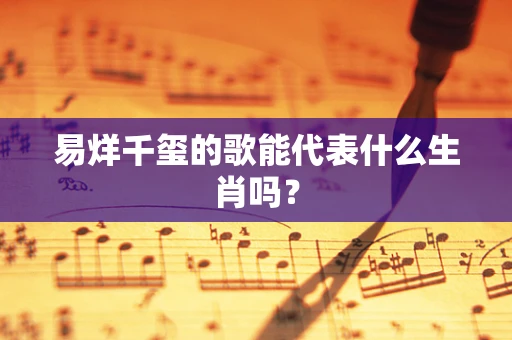 易烊千玺的歌能代表什么生肖吗？