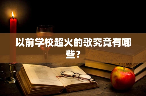 以前学校超火的歌究竟有哪些？