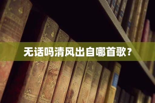 无话吗清风出自哪首歌？