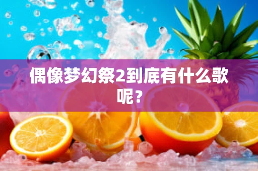 偶像梦幻祭2到底有什么歌呢？