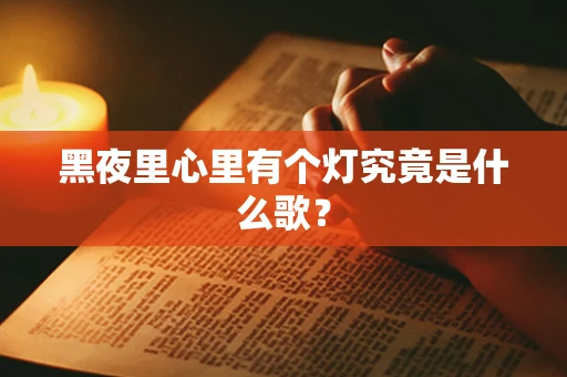 黑夜里心里有个灯究竟是什么歌？