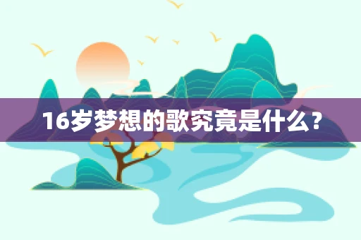 16岁梦想的歌究竟是什么？