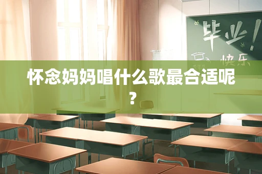 怀念妈妈唱什么歌最合适呢？