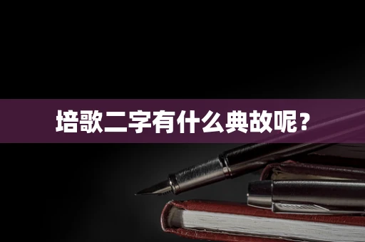 培歌二字有什么典故呢？