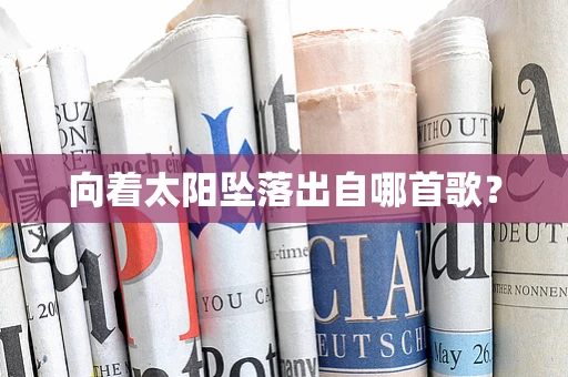 向着太阳坠落出自哪首歌？