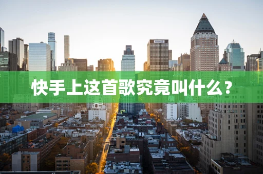 快手上这首歌究竟叫什么？