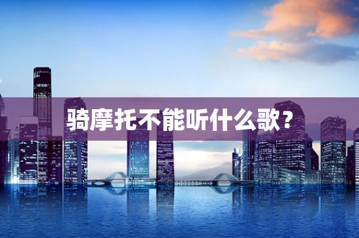 骑摩托不能听什么歌？