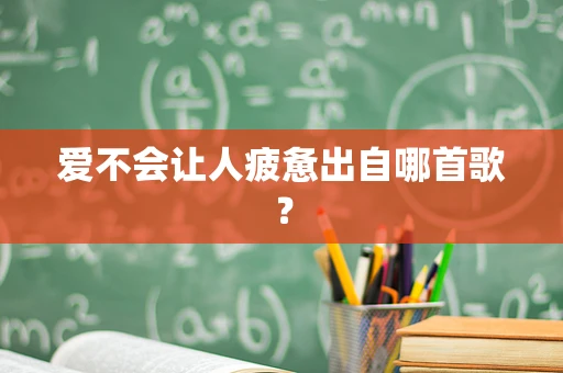 爱不会让人疲惫出自哪首歌？