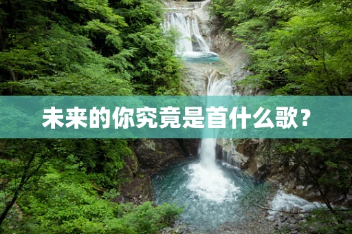未来的你究竟是首什么歌？