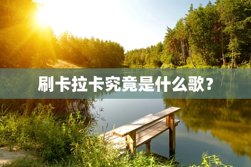 刷卡拉卡究竟是什么歌？