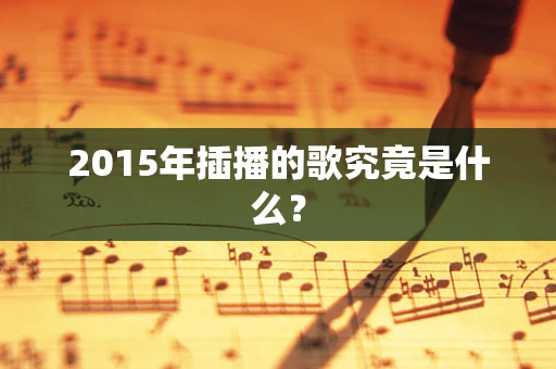2015年插播的歌究竟是什么？