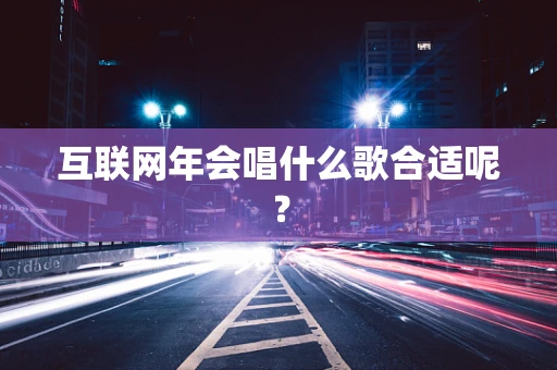 互联网年会唱什么歌合适呢？