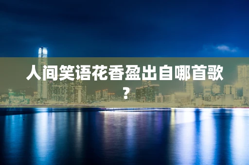 人间笑语花香盈出自哪首歌？