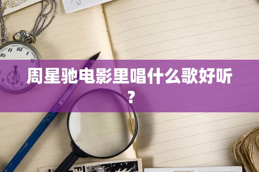 周星驰电影里唱什么歌好听？