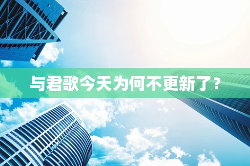 与君歌今天为何不更新了？