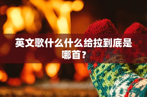 英文歌什么什么给拉到底是哪首？