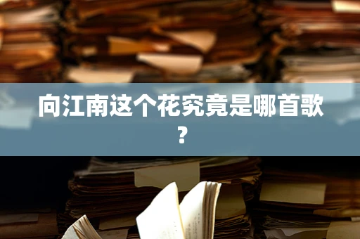 向江南这个花究竟是哪首歌？