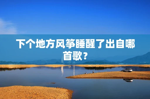 下个地方风筝睡醒了出自哪首歌？