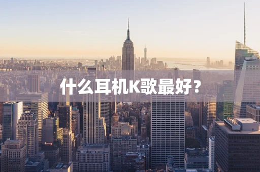 什么耳机K歌最好？