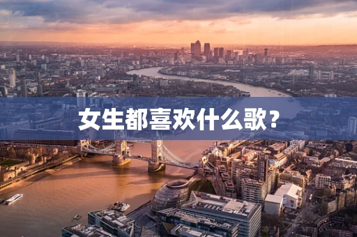 女生都喜欢什么歌？