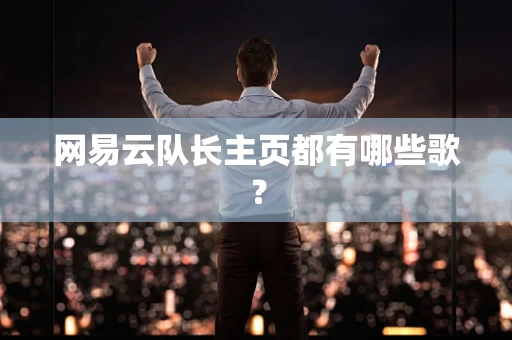 网易云队长主页都有哪些歌？