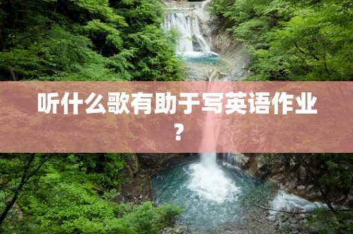 听什么歌有助于写英语作业？