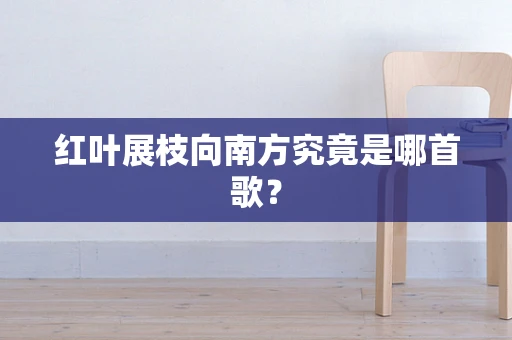 红叶展枝向南方究竟是哪首歌？