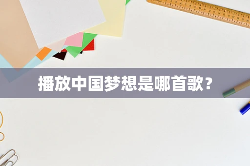 播放中国梦想是哪首歌？