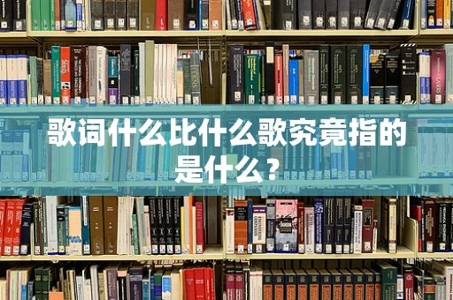 歌词什么比什么歌究竟指的是什么？