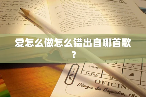 爱怎么做怎么错出自哪首歌？