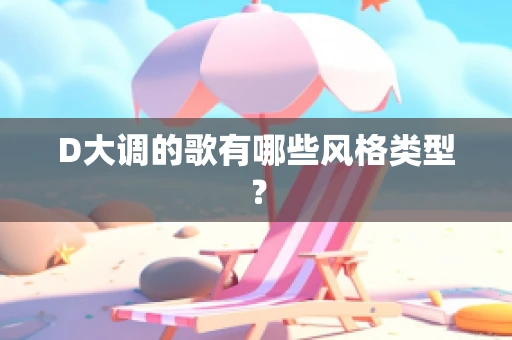 D大调的歌有哪些风格类型？