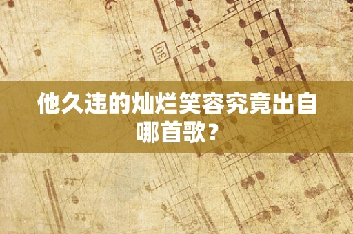 他久违的灿烂笑容究竟出自哪首歌？