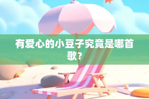 有爱心的小豆子究竟是哪首歌？