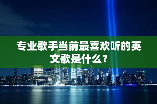 专业歌手当前最喜欢听的英文歌是什么？