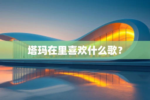 塔玛在里喜欢什么歌？