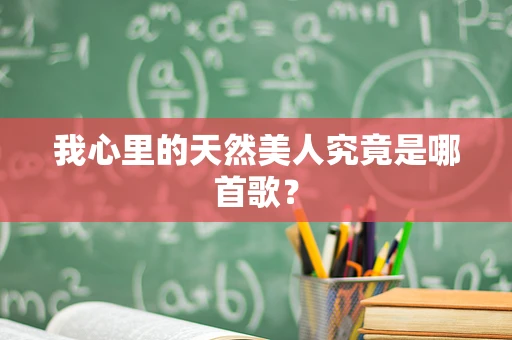 我心里的天然美人究竟是哪首歌？
