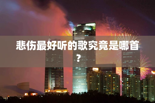 悲伤最好听的歌究竟是哪首？