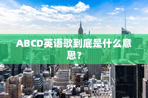 ABCD英语歌到底是什么意思？