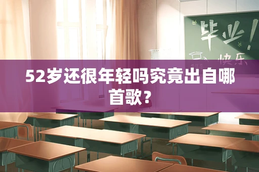 52岁还很年轻吗究竟出自哪首歌？