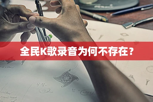 全民K歌录音为何不存在？