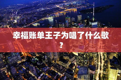 幸福账单王子为唱了什么歌？