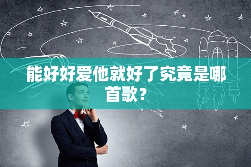 能好好爱他就好了究竟是哪首歌？