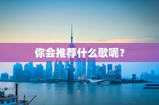 你会推荐什么歌呢？