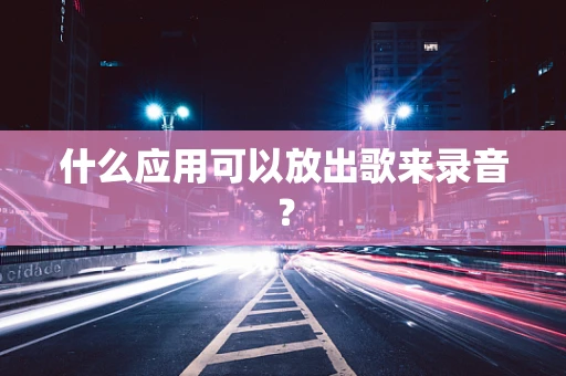 什么应用可以放出歌来录音？