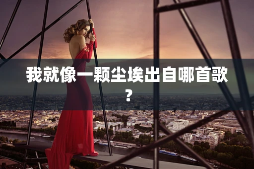我就像一颗尘埃出自哪首歌？