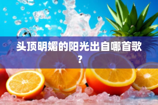 头顶明媚的阳光出自哪首歌？