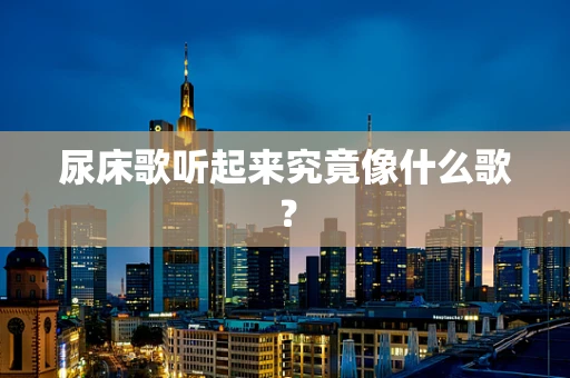 尿床歌听起来究竟像什么歌？